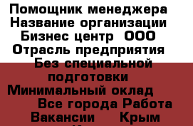 Помощник менеджера › Название организации ­ Бизнес центр, ООО › Отрасль предприятия ­ Без специальной подготовки › Минимальный оклад ­ 26 000 - Все города Работа » Вакансии   . Крым,Керчь